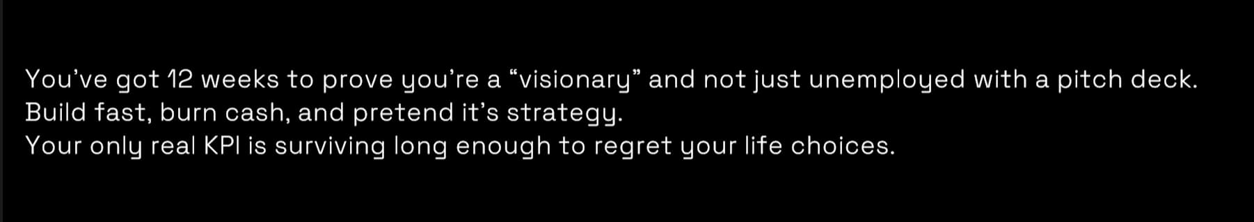 Screenshot from the game Startup Valley. Text reads: "You've got 12 weeks to prove you're a "visionary" and not just unemployed with a pitch deck. Build fast, burn cash, and pretend it's strategy. Your only real KPl is surviving long enough to regret your life choices."