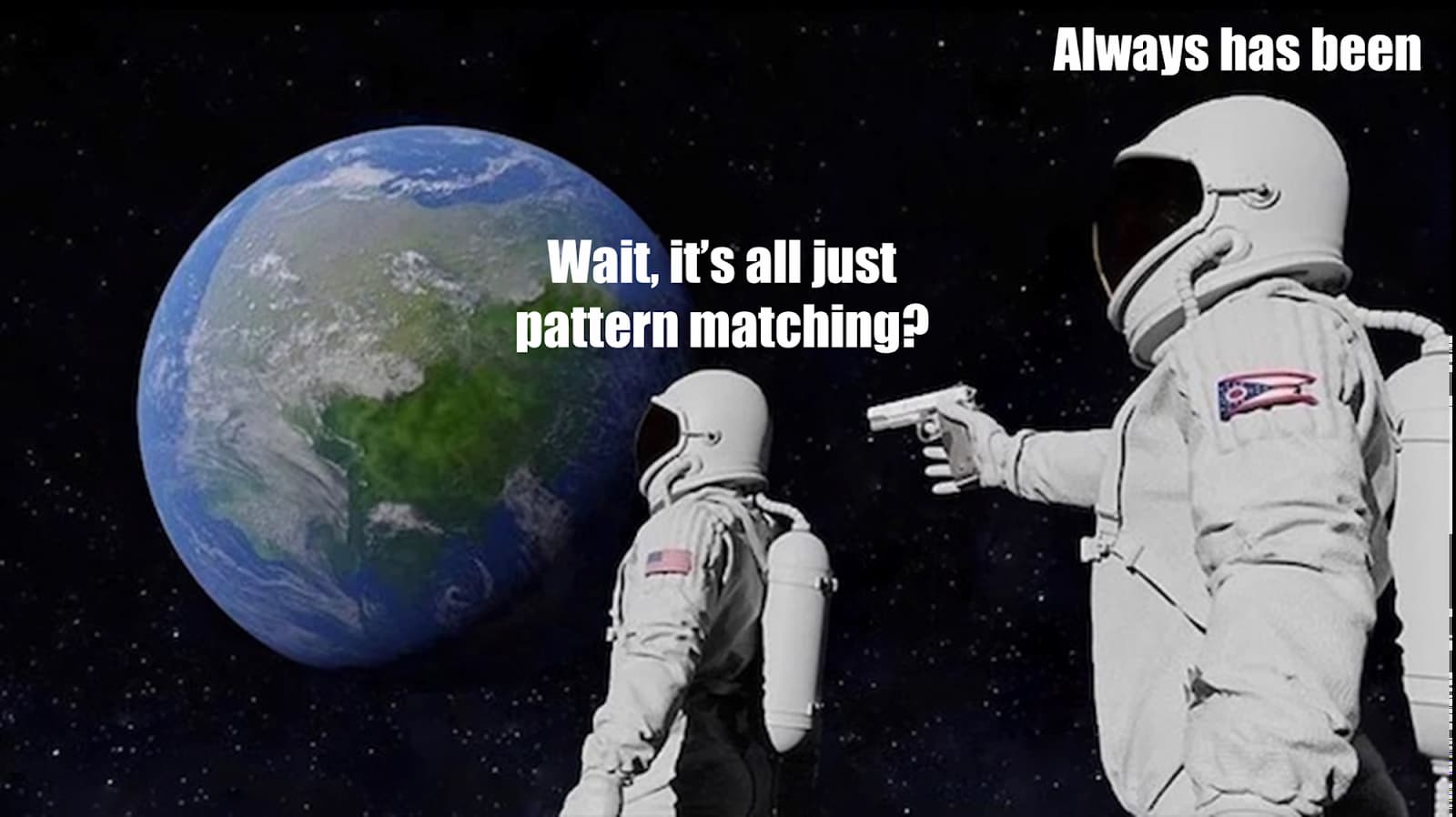 A meme showing two astronauts floating in space with Earth visible in the background. The astronaut on the left faces Earth and says 'Wait, it's all just pattern matching?' while the astronaut on the right, holding a gun pointed at the first astronaut, responds 'Always has been.' The image is set against a black starry space background.